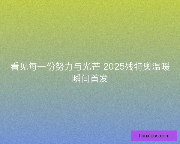 看见每一份努力与光芒 2025残特奥温暖瞬间首发