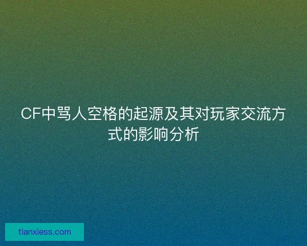 CF中骂人空格的起源及其对玩家交流方式的影响分析