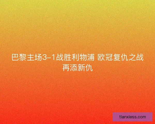 巴黎主场3-1战胜利物浦 欧冠复仇之战再添新仇