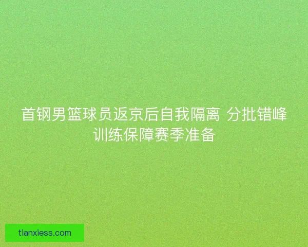 首钢男篮球员返京后自我隔离 分批错峰训练保障赛季准备